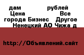 дам 30 000 000 рублей › Цена ­ 17 000 000 - Все города Бизнес » Другое   . Ненецкий АО,Чижа д.
